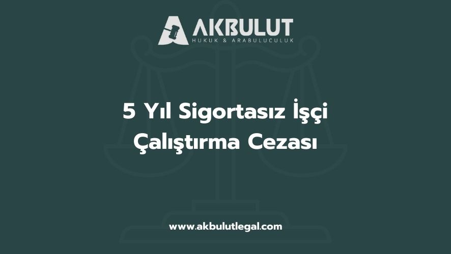 5 Yıl Sigortasız İşçi Çalıştırma Cezası