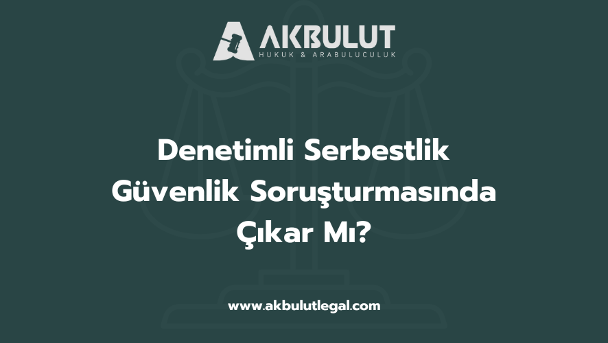 Denetimli Serbestlik Güvenlik Soruşturmasında Çıkar Mı