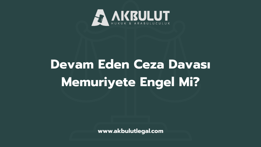 Devam Eden Ceza Davası Memuriyete Engel Mi
