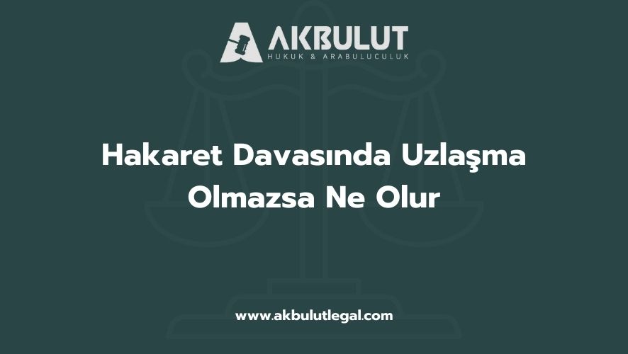 Hakaret Davasında Uzlaşma Olmazsa Ne Olur