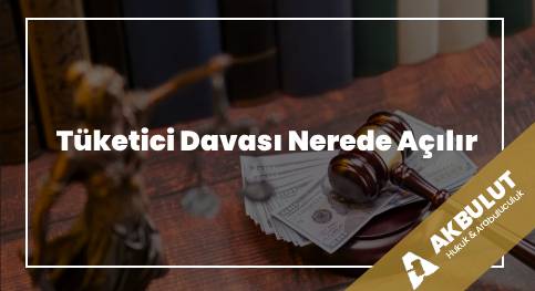 Tüketici Davası Nerede Açılır